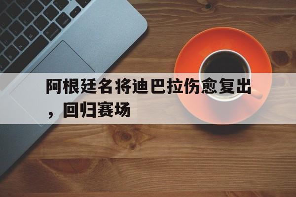 阿根廷名将迪巴拉伤愈复出,回归赛场