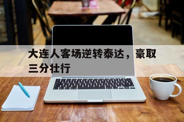 包含大连人客场逆转泰达，豪取三分壮行的词条