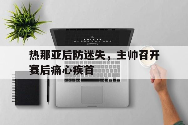 热那亚后防迷失，主帅召开赛后痛心疾首的简单介绍