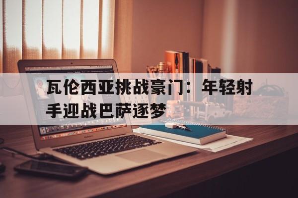 包含瓦伦西亚挑战豪门：年轻射手迎战巴萨逐梦的词条