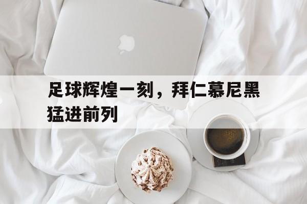 足球辉煌一刻，拜仁慕尼黑猛进前列的简单介绍