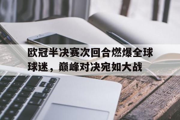 欧冠半决赛次回合燃爆全球球迷，巅峰对决宛如大战的简单介绍