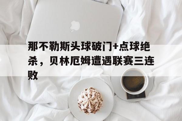 那不勒斯头球破门+点球绝杀，贝林厄姆遭遇联赛三连败