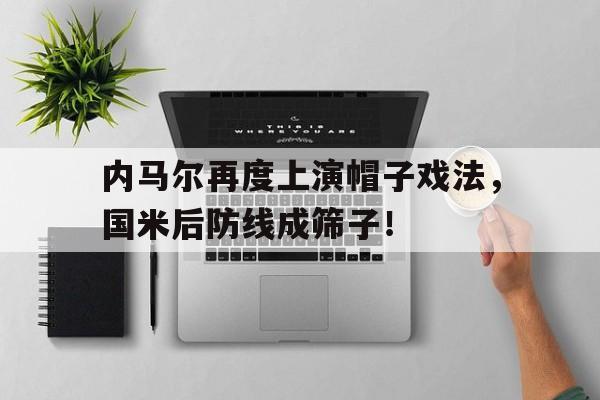 内马尔再度上演帽子戏法，国米后防线成筛子！