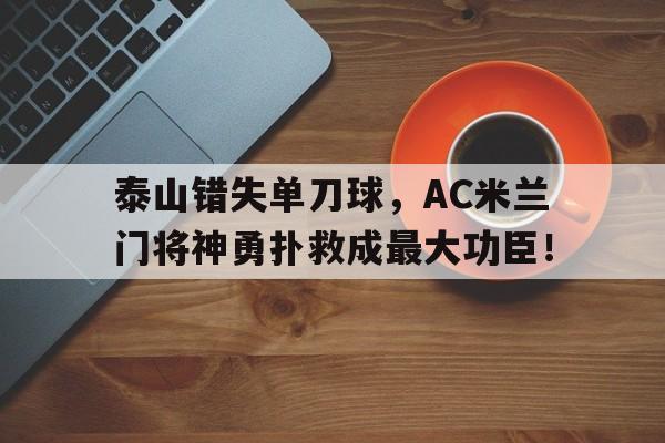 泰山错失单刀球，AC米兰门将神勇扑救成最大功臣！鲁能泰山替补门将